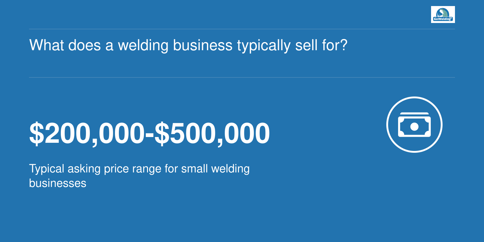 Typical asking price range for small welding businesses is $200,000 to $500,000.