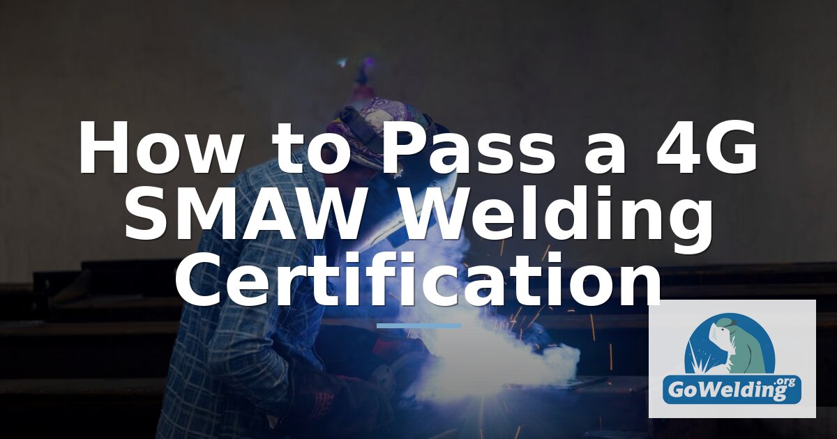 How to Pass a 4G SMAW Welding Certification (AWS D1.1)