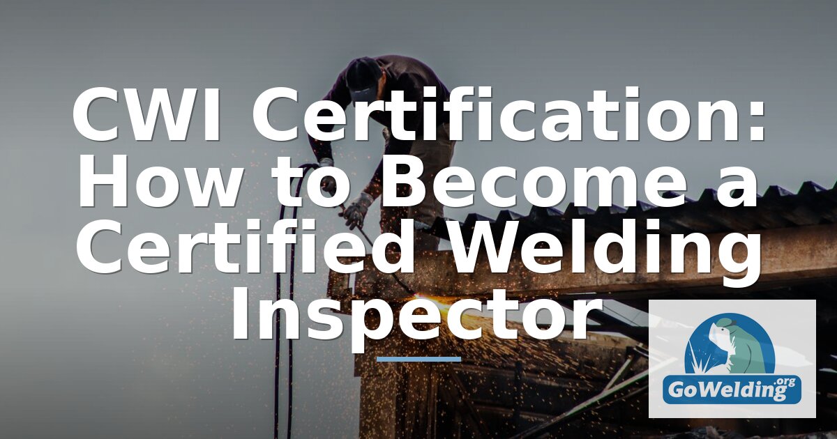 CWI Certification: How to Become an AWS Welding Inspector