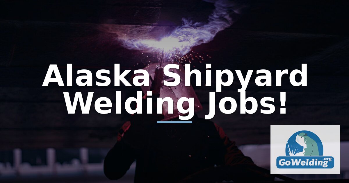 Alaska Shipyard Welding Jobs: Pay, Tests, Employers