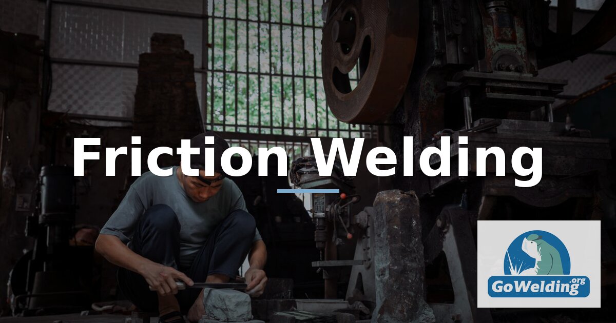 Friction Welding: Process, Types, Advantages & Equipment