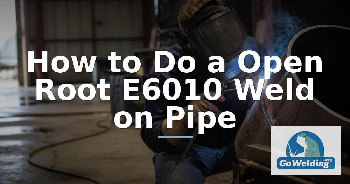 Open Root E6010 Pipe Welding: Step-by-Step 6G Guide