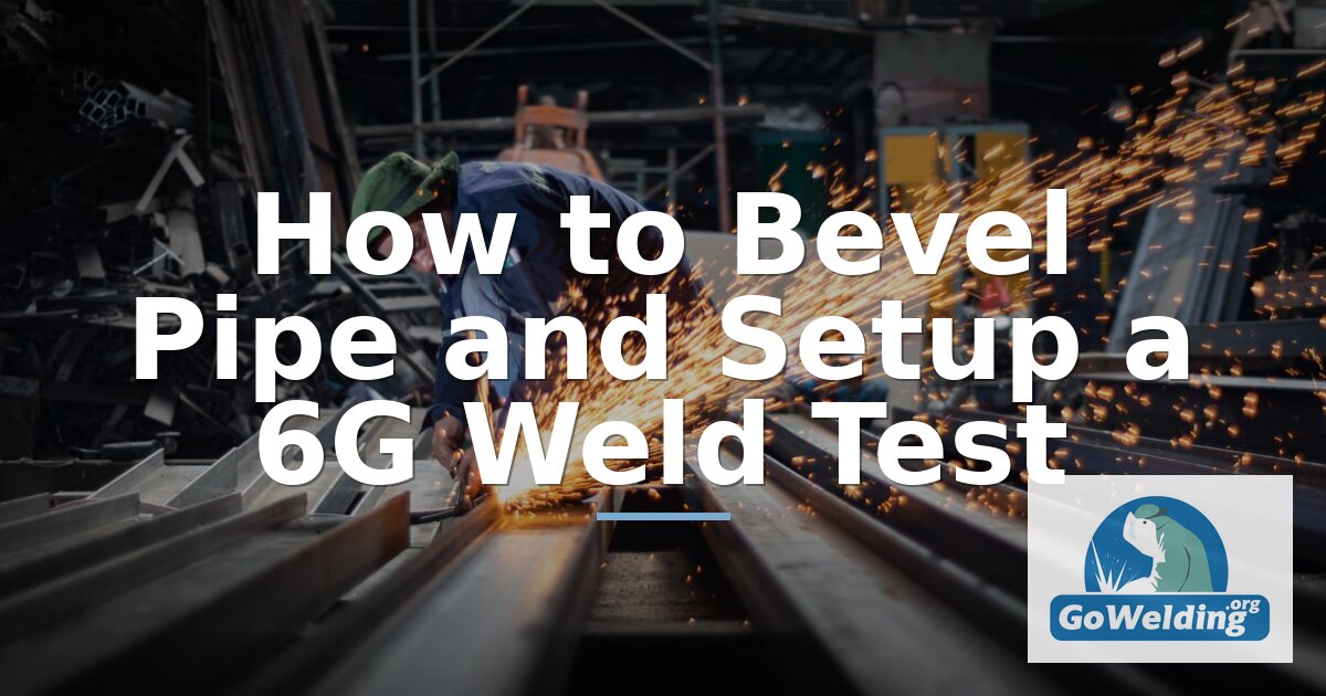 How to Bevel Pipe for Welding – 6G Test Setup Guide